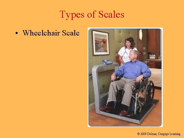 Types of Scales • Wheelchair Scale © 2009 Delmar, Cengage Learning 