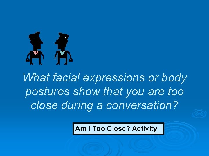 What facial expressions or body postures show that you are too close during a