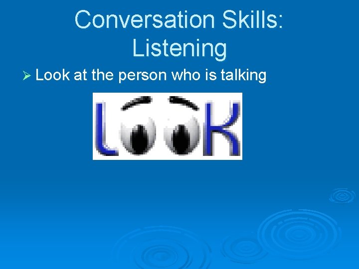 Conversation Skills: Listening Ø Look at the person who is talking 