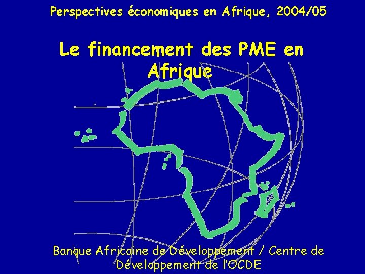 Perspectives économiques en Afrique, 2004/05 Le financement des PME en Afrique Banque Africaine de