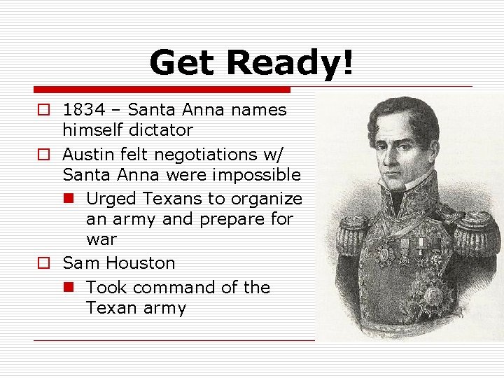 Get Ready! o 1834 – Santa Anna names himself dictator o Austin felt negotiations