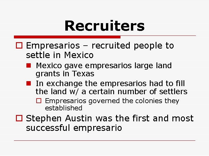 Recruiters o Empresarios – recruited people to settle in Mexico gave empresarios large land