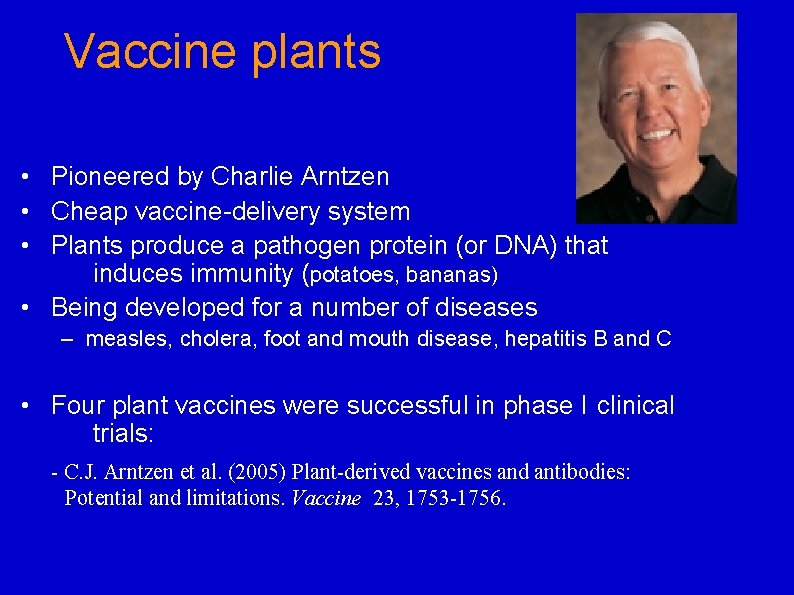 Vaccine plants • Pioneered by Charlie Arntzen • Cheap vaccine-delivery system • Plants produce
