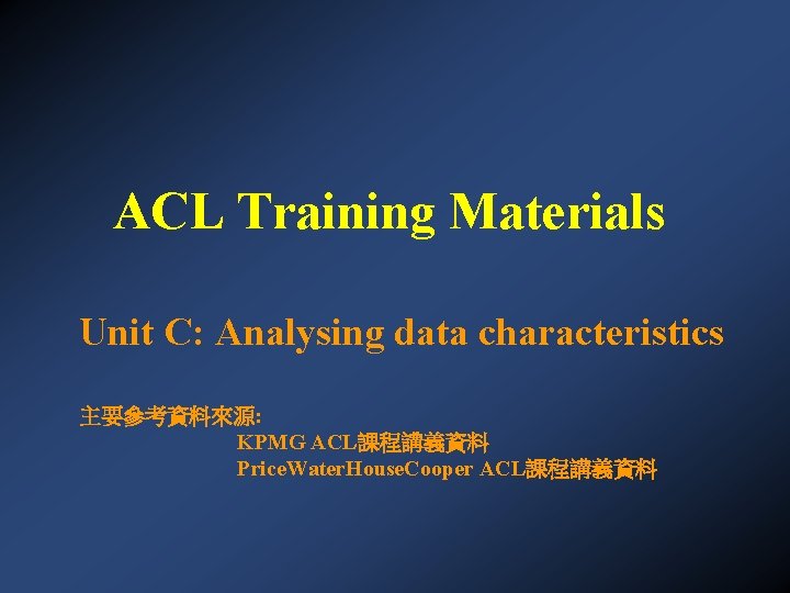 ACL Training Materials Unit C: Analysing data characteristics 主要參考資料來源: KPMG ACL課程講義資料 Price. Water. House.