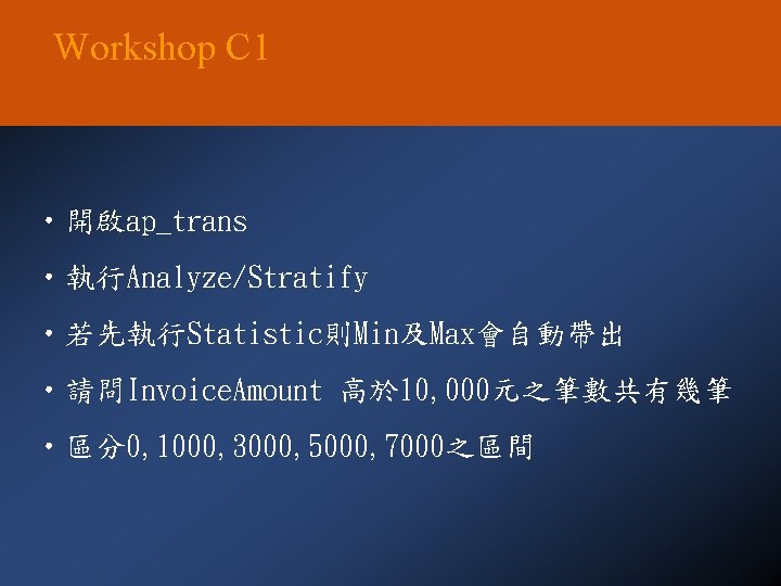 Workshop C 1 • 開啟ap_trans • 執行Analyze/Stratify • 若先執行Statistic則Min及Max會自動帶出 • 請問Invoice. Amount 高於 10,