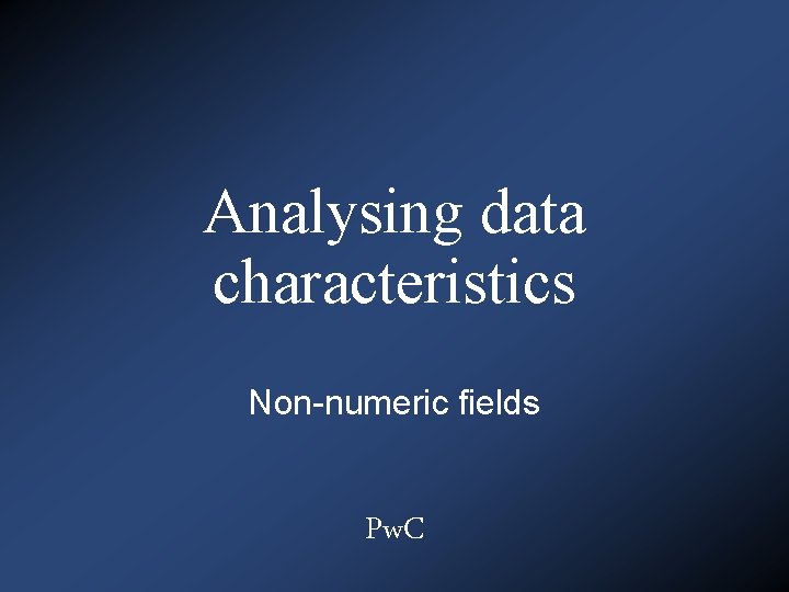 Analysing data characteristics Non-numeric fields Pw. C 