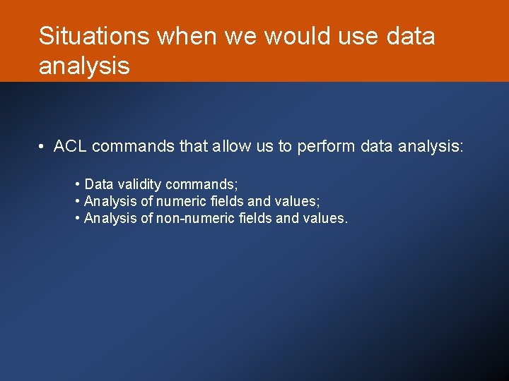 Situations when we would use data analysis • ACL commands that allow us to
