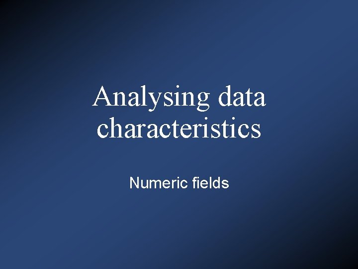 Analysing data characteristics Numeric fields 