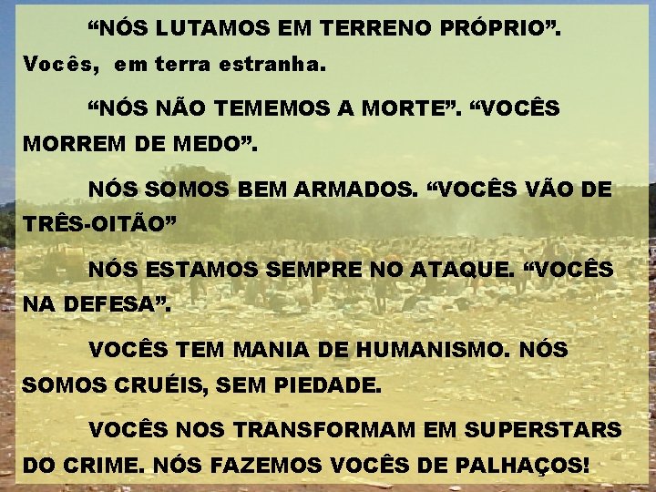 “NÓS LUTAMOS EM TERRENO PRÓPRIO”. Vocês, em terra estranha. “NÓS NÃO TEMEMOS A MORTE”.