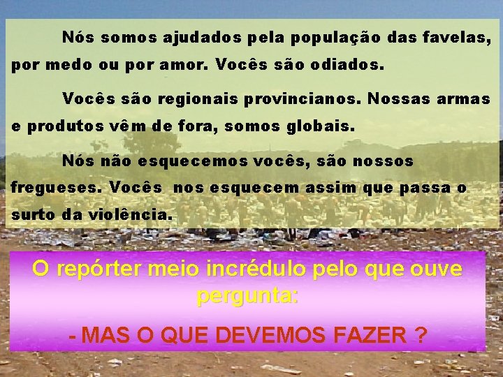 Nós somos ajudados pela população das favelas, por medo ou por amor. Vocês são