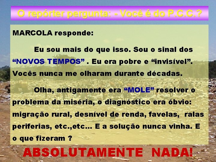 O repórter pergunta: - Você é do P. C. C. ? MARCOLA responde: Eu