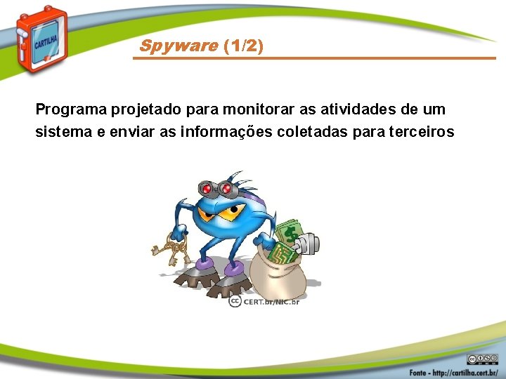 Spyware (1/2) Programa projetado para monitorar as atividades de um sistema e enviar as