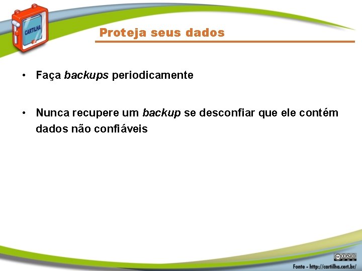 Proteja seus dados • Faça backups periodicamente • Nunca recupere um backup se desconfiar
