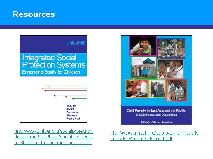 Resources http: //www. unicef. org/socialprotection /framework/files/Full_Social_Protectio n_Strategic_Framework_low_res. pdf http: //www. unicef. org/eapro/Child_Poverty_ in_EAP_Regional_Report. pdf