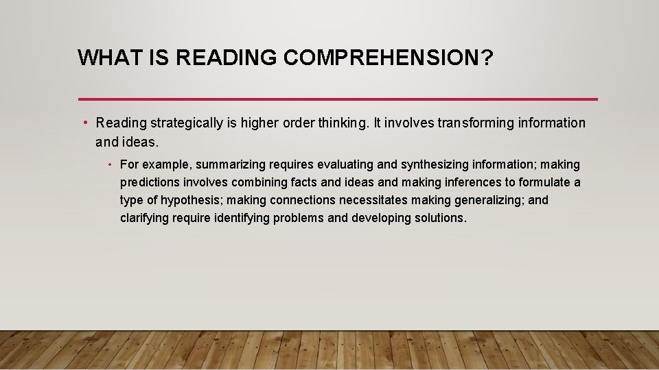 WHAT IS READING COMPREHENSION? • Reading strategically is higher order thinking. It involves transforming