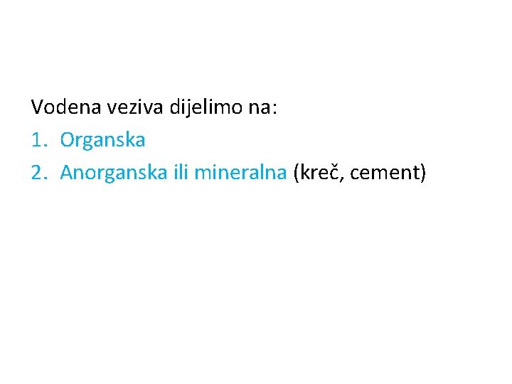 Vodena veziva dijelimo na: 1. Organska 2. Anorganska ili mineralna (kreč, cement) 