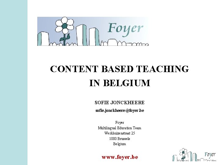 CONTENT BASED TEACHING IN BELGIUM SOFIE JONCKHEERE sofie. jonckheere@foyer. be Foyer Multilingual Education Team