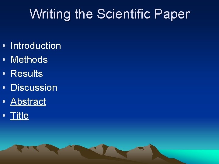 Writing the Scientific Paper • • • Introduction Methods Results Discussion Abstract Title 