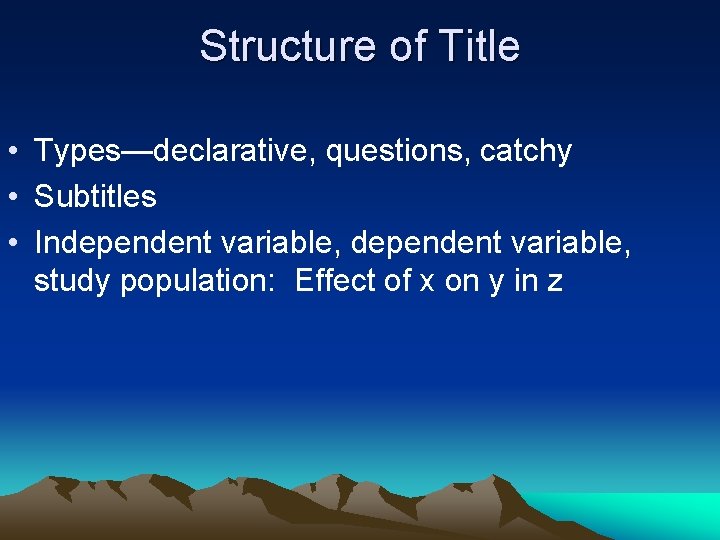 Structure of Title • Types—declarative, questions, catchy • Subtitles • Independent variable, study population: