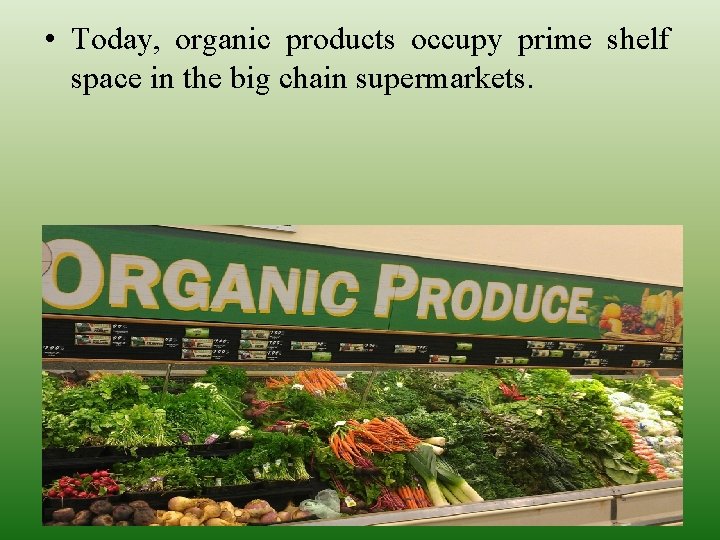  • Today, organic products occupy prime shelf space in the big chain supermarkets.