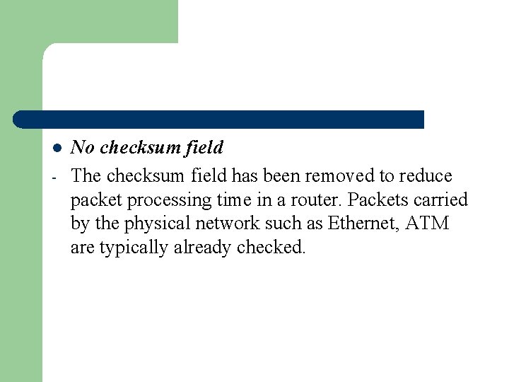 l - No checksum field The checksum field has been removed to reduce packet