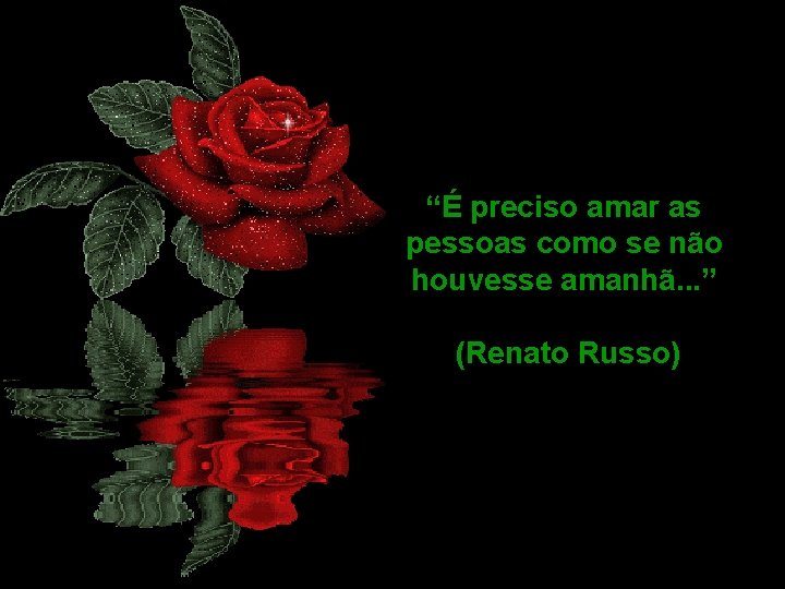 “É preciso amar as pessoas como se não houvesse amanhã. . . ” (Renato