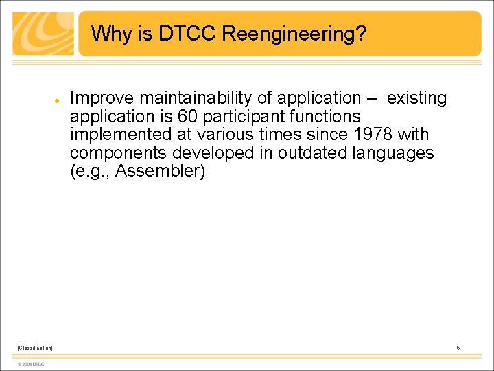Why is DTCC Reengineering? [Classification] Improve maintainability of application – existing application is 60