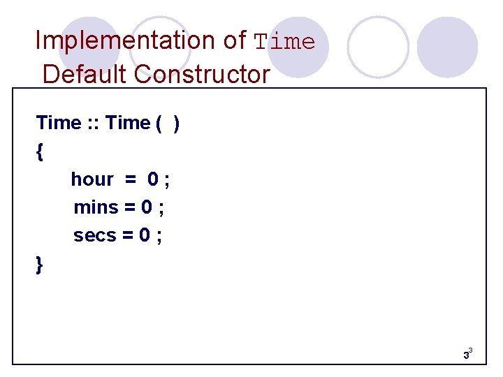 Implementation of Time Default Constructor Time : : Time ( ) { hour =