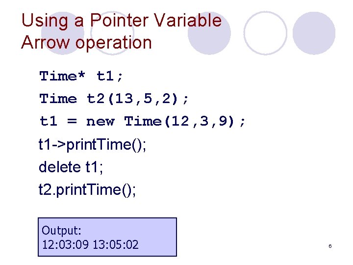 Using a Pointer Variable Arrow operation Time* t 1; Time t 2(13, 5, 2);