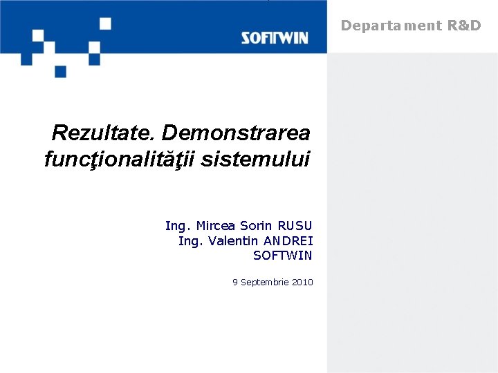 Departament R&D Rezultate. Demonstrarea funcţionalităţii sistemului Ing. Mircea Sorin RUSU Ing. Valentin ANDREI SOFTWIN