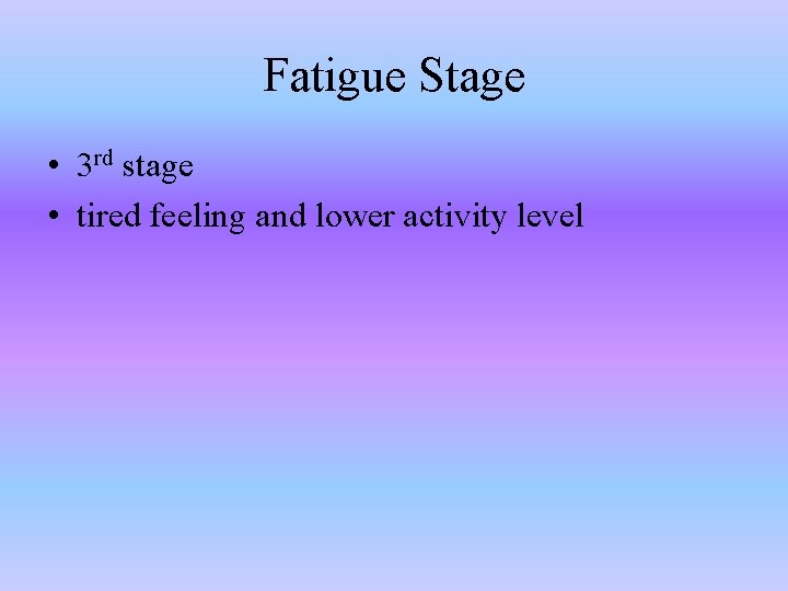 Fatigue Stage • 3 rd stage • tired feeling and lower activity level 