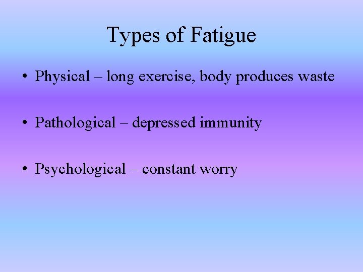Types of Fatigue • Physical – long exercise, body produces waste • Pathological –