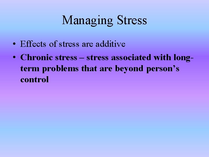 Managing Stress • Effects of stress are additive • Chronic stress – stress associated