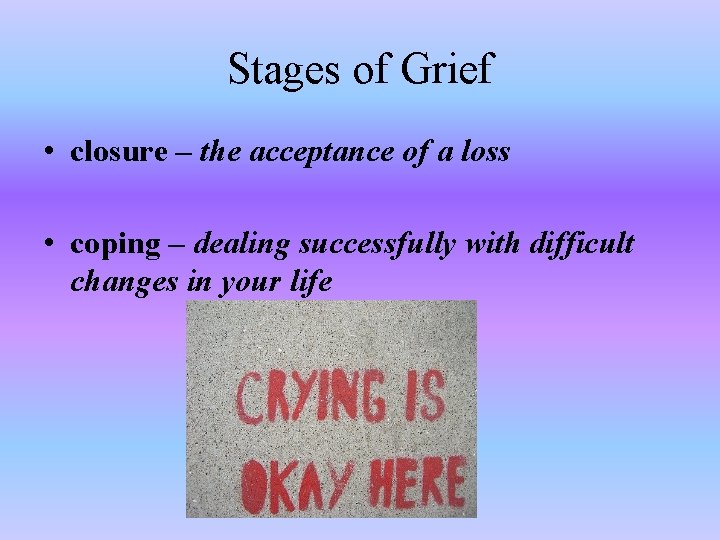 Stages of Grief • closure – the acceptance of a loss • coping –