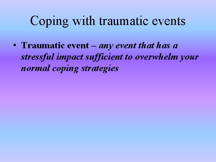 Coping with traumatic events • Traumatic event – any event that has a stressful