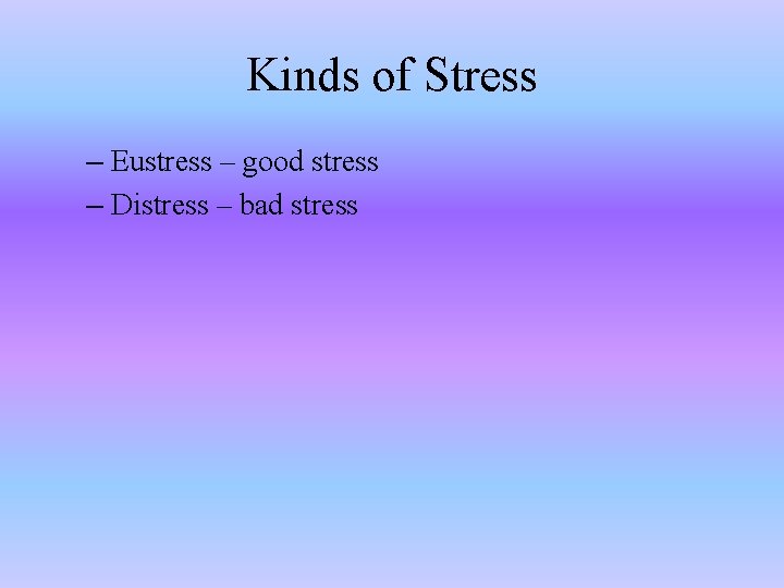 Kinds of Stress – Eustress – good stress – Distress – bad stress 