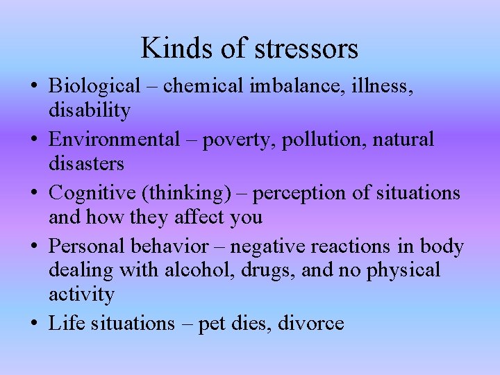 Kinds of stressors • Biological – chemical imbalance, illness, disability • Environmental – poverty,