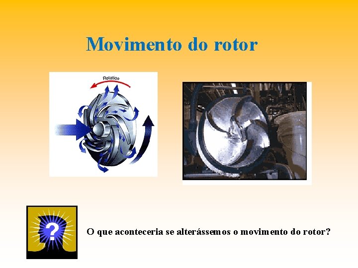 Movimento do rotor O que aconteceria se alterássemos o movimento do rotor? 