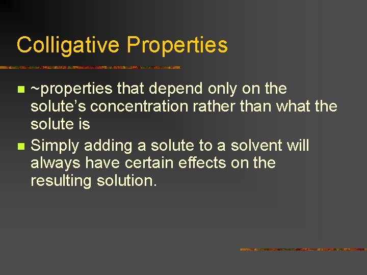 Colligative Properties n n ~properties that depend only on the solute’s concentration rather than