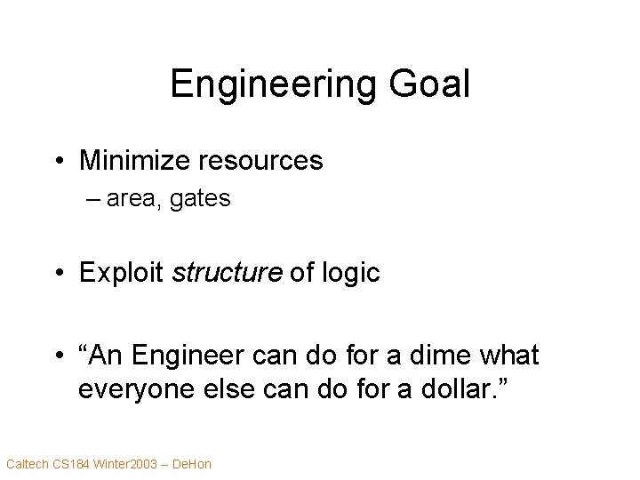 Engineering Goal • Minimize resources – area, gates • Exploit structure of logic •