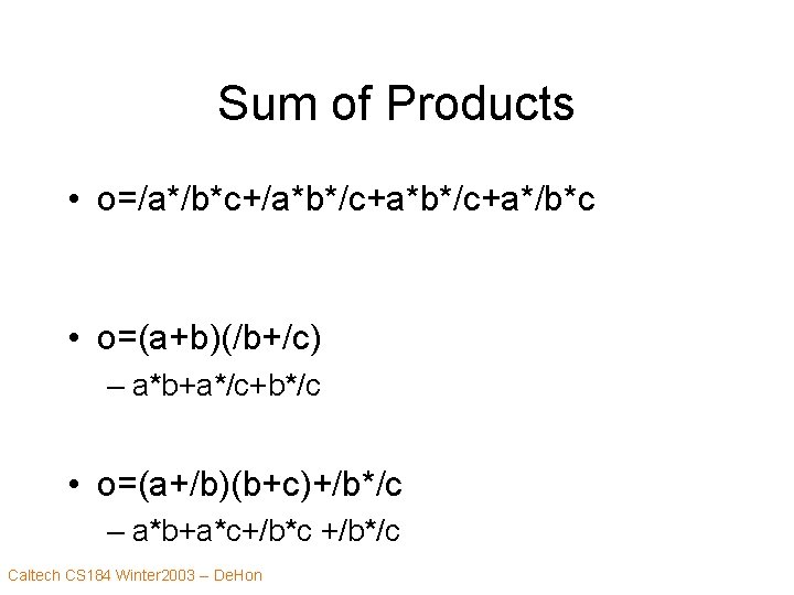 Sum of Products • o=/a*/b*c+/a*b*/c+a*/b*c • o=(a+b)(/b+/c) – a*b+a*/c+b*/c • o=(a+/b)(b+c)+/b*/c – a*b+a*c+/b*c +/b*/c