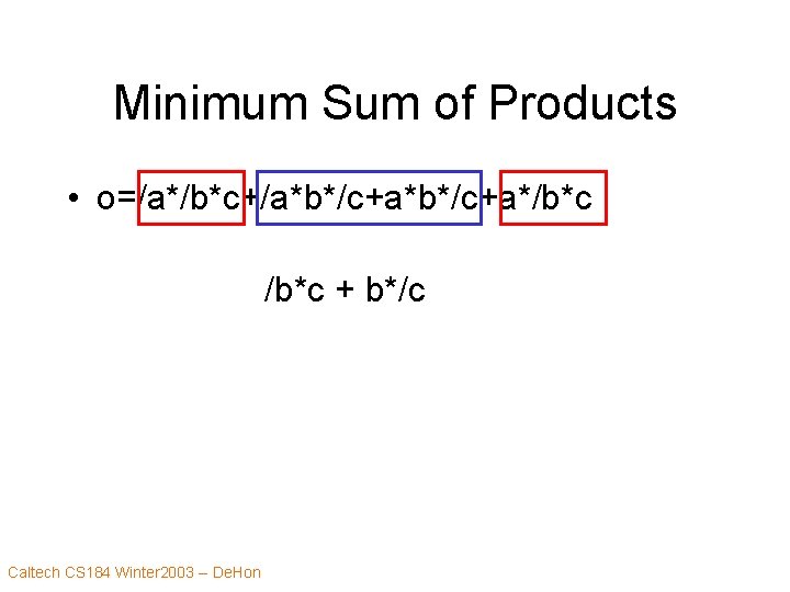 Minimum Sum of Products • o=/a*/b*c+/a*b*/c+a*/b*c + b*/c Caltech CS 184 Winter 2003 --