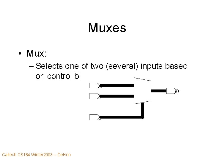 Muxes • Mux: – Selects one of two (several) inputs based on control bit