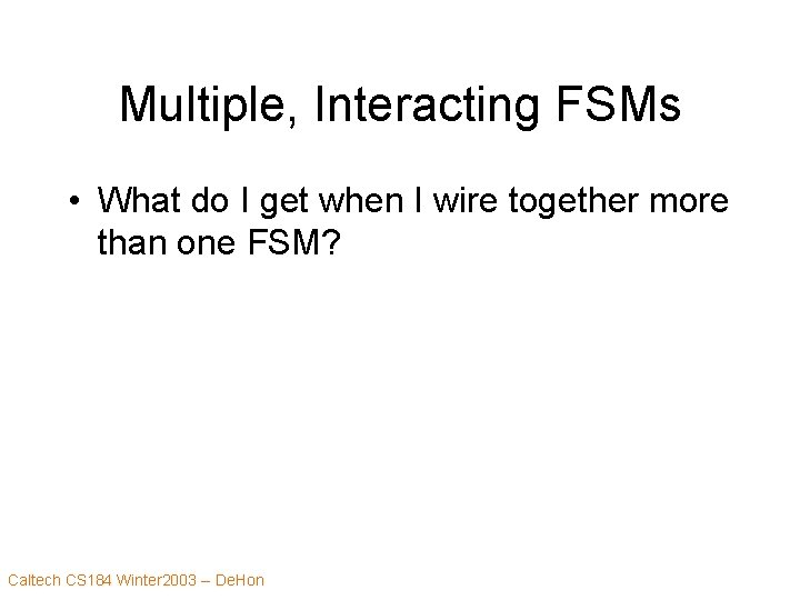 Multiple, Interacting FSMs • What do I get when I wire together more than