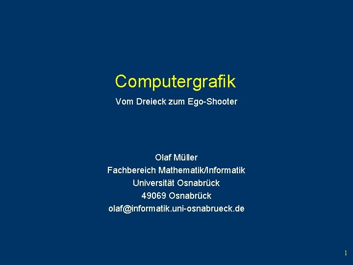 Computergrafik Vom Dreieck zum Ego-Shooter Olaf Müller Fachbereich Mathematik/Informatik Universität Osnabrück 49069 Osnabrück olaf@informatik.