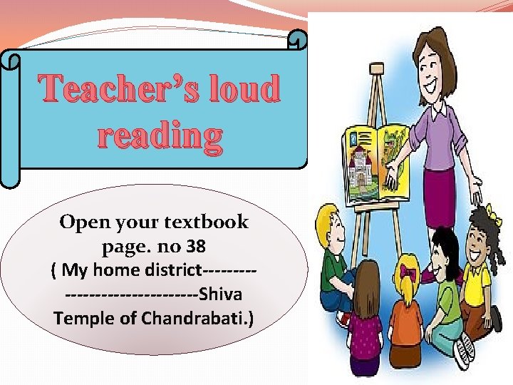 Teacher’s loud reading Open your textbook page. no 38 ( My home district---------------Shiva Temple