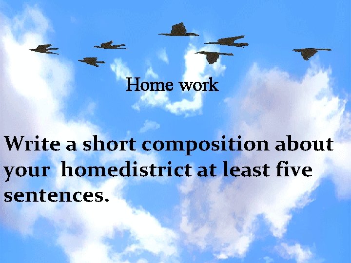 Home work Write a short composition about your homedistrict at least five sentences. 