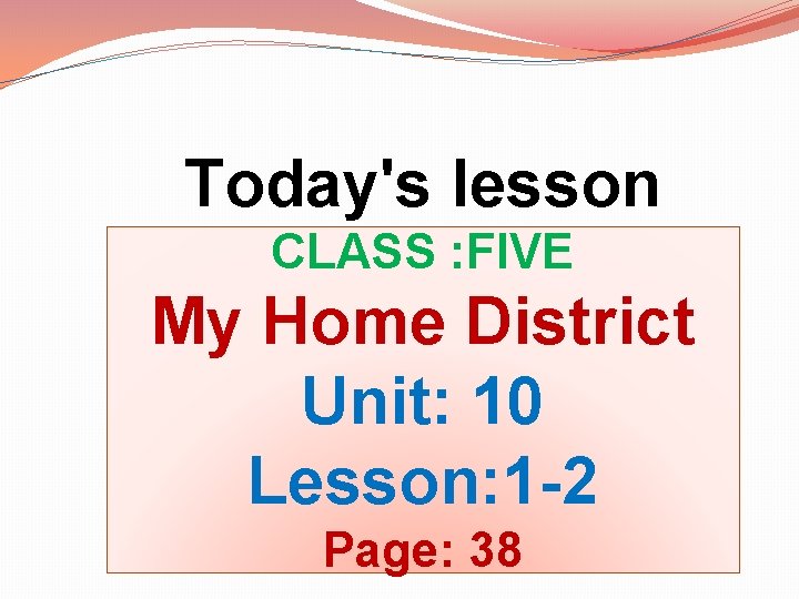 Today's lesson CLASS : FIVE My Home District Unit: 10 Lesson: 1 -2 Page: