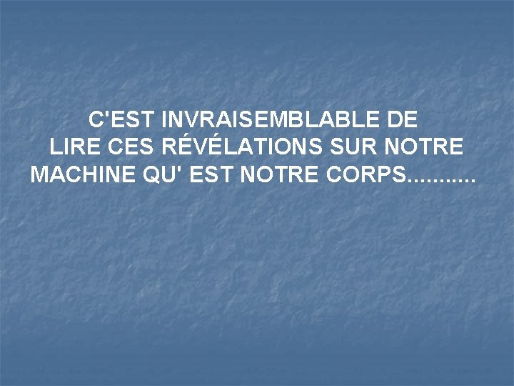 C'EST INVRAISEMBLABLE DE LIRE CES RÉVÉLATIONS SUR NOTRE MACHINE QU' EST NOTRE CORPS. .