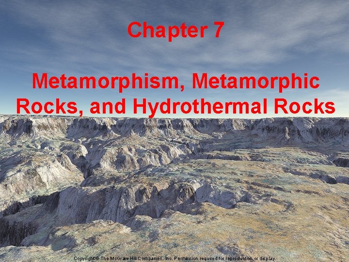 Chapter 7 Metamorphism, Metamorphic Rocks, and Hydrothermal Rocks Copyright © The Mc. Graw-Hill Companies,